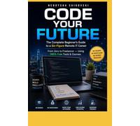 CODE YOUR FUTURE: The Complete Beginner's Guide to a Six-Figure Remote IT Career From Zero to Freelancer - Using 100% Free Tools & Courses