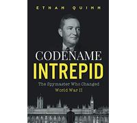 Codename Intrepid: The Spymaster Who Changed World War II