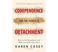 Codependence and the Power of Detachment: How to Set Boundaries and Make Your Life Your Own