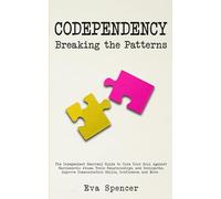 Codependency Breaking the Patterns: The Codependent Recovery Guide to Cure Your Soul Against Narcissistic Abuse, Toxic Relationships, and Sociopaths. ... Communication Skills, Confidence, and More.