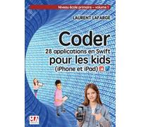 Coder 28 applications pour les kids en swift (iphone et ipad) niveau debutant v1 Niveau ecole primaire-volume 1 - Laurent Lafarge - Ma Editions - broché - Manuel