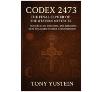 Codex 2473: The Final Cipher Of The Western Mysteries: Rosicrucian, Thelemic, And Hermetic Keys To Sacred Number And Initiation