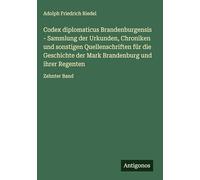 Codex diplomaticus Brandenburgensis - Sammlung der Urkunden, Chroniken und sonstigen Quellenschriften für die Geschichte der Mark Brandenburg und ihrer Regenten: Zehnter Band