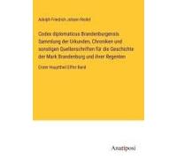 Codex Diplomaticus Brandenburgensis Sammlung Der Urkunden, Chroniken Und Sonstigen Quellenschriften Für Die Geschichte Der Mark Brandenburg Und Ihrer Regenten