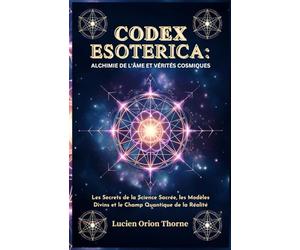 Codex Esoterica: Alchimie de l'âme et Vérités Cosmiques: Les Secrets de la Science Sacrée, les Modèles Divins et le Champ Quantique de la Réalité