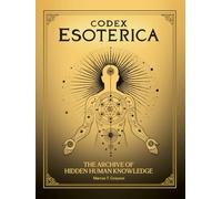 Codex Esoterica: The Archive of Hidden Human Knowledge. Connecting Sacred Geometry, Mysticism, and Reincarnation