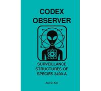 CODEX OBSERVER - SURVEILLANCE STRUCTURES OF SPECIES 3490-A: A Tier-9 Field Manual for Embedded Behavioral Monitoring and Sovereignty Deconstruction