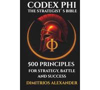 CODEX PHI - THE STRATEGIST`S BIBLE: 500 PRINCIPLES FOR STRATEGY, BATTLE AND SUCCESS