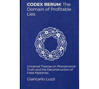 CODEX RERUM: The Domain of Profitable Lies: Universal Treatise on Phenomenal Truth and the Deconstruction of False Mysteries