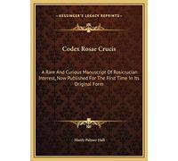 Codex Rosae Crucis: A Rare And Curious Manuscript Of Rosicrucian Interest, Now Published For The First Time In Its Original Form