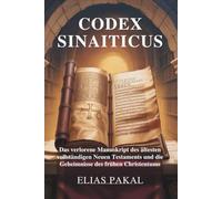 CODEX SINAITICUS: Das verlorene Manuskript des ältesten vollständigen Neuen Testaments und die Geheimnisse des frühen Christentums