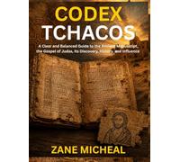 Codex Tchacos: A Clear and Balanced Guide to the Ancient Manuscript, the Gospel of Judas, Its Discovery, History, and Influence