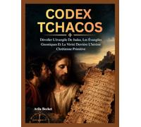 CODEX TCHACOS: Dévoiler L'évangile De Judas, Les Évangiles Gnostiques Et La Vérité Derrière L'hérésie Chrétienne Primitive