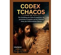 CODEX TCHACOS: Die Enthüllung des Judas-Evangeliums, der gnostischen Evangelien und der Wahrheit hinter der frühchristlichen Häresie