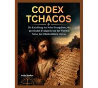 CODEX TCHACOS: Die Enthüllung des Judas-Evangeliums, der gnostischen Evangelien und der Wahrheit hinter der frühchristlichen Häresie