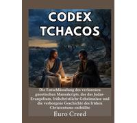 Codex Tchacos: Die Entschlüsselung des verlorenen gnostischen Manuskripts, das das Judas-Evangelium, frühchristliche Geheimnisse und die verborgene Geschichte des frühen Christentums enthüllte