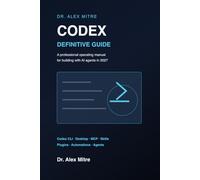 Codex: The Definitive Guide: From beginner to expert with Codex CLI, Codex Desktop, MCPs, plugins, skills, and AI agents for 2027
