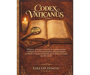 CODEX VATICANUS: Histoire, analyse savante et commentaire critique de la transmission, des pratiques scribales critique textuelle de la Bible grecque du IVe siècle