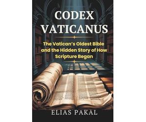 CODEX VATICANUS: The Vatican’s Oldest Bible and the Hidden Story of How Scripture Began