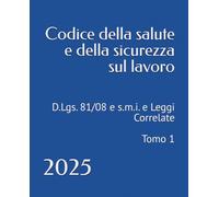 Codice della salute e della sicurezza sul lavoro: D.Lgs. 81/08 e s.m.i. e Leggi Correlate - Tomo 1 - 2025