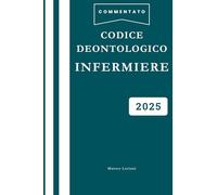 Codice Deontologico Infermiere: Versione Integrale Esplicata e Commentata Facile per Corsi, Concorsi Esami ed Esame di Abilitazione per Infermieri