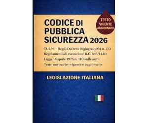 Codice di Pubblica Sicurezza 2026: TUPS -Regio Decreto 18 giugno 1931 n. 773 Regolamento di esecuzione R.D. 635/1940 Legge 18 aprile 1975 n. 110 sulle armi Testo normativo vigente e aggiornato