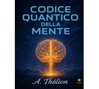 Codice Quantico della Mente: Manuale esperienziale per risvegliare chi sei e creare la tua realtà