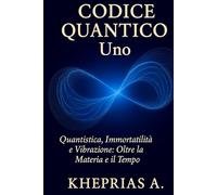 Codice Quantico Uno: Quantistica Immortalità e Vibrazione: Oltre la Materia e il Tempo