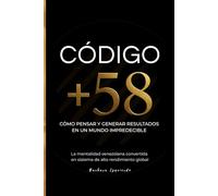 Código +58: Cómo pensar y generar resultados en un mundo impredecible. La mentalidad venezolana convertida en un sistema de alto rendimiento global