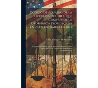 Código De Aduanas De La República De Chile, Que Comprende La Ordenanza Promulgada En 26 De Diciembre De 1872: El Reglamento Dictado Por El Supremo Gob