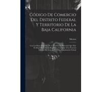 Código De Comercio Del Distrito Federal Y Territorio De La Baja California: Con Las Bases Generales De La Legislación Mercantil Que Han De Regir En To