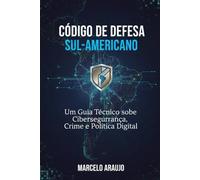 Código de Defesa Sul-Americano: Um Guia Técnico sobre Cibersegurança, Crime e Política Digital