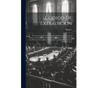 Codigo De Extradicion: Ó Coleccion De Leyes Y Tratados Sobre Entrega De Reos Entre Los Estados De La Republica Mexicana Y Entre Ésta Y Las Po