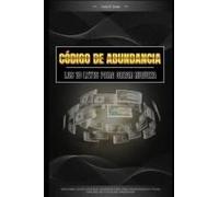 Código De La Abundancia: Las 10 Leyes Esenciales Para Crear Riqueza Y Libertad Financiera (Spanish Edition)