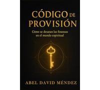 CÓDIGO DE PROVISIÓN: Cómo se desatan las finanzas en el mundo espiritual: Una guía profética para romper ciclos financieros, activar la provisión del Padre y alinear tu vida al diseño del Reino.