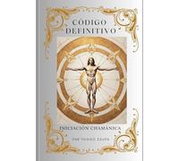 Código Definitivo - Iniciación Chamánica: Descubriendo el Camino Hacia la Maestría Chamánica y la Edad de Oro