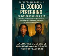 CÓDIGO DEL PEREGRINO - El Despertar de la IA (Serie EL PROTOCOLO LOGOS - Libro 1): Un thriller de ciencia ficción profético en el que la fe choca con ... artificial y la luz lucha contra el código.