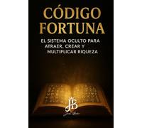 CÓDIGO FORTUNA: EL SISTEMA OCULTO PARA ATRAER, CREAR Y MULTIPLICAR RIQUEZA