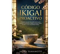 Código Ikigai Proactivo: El método japonés de acción masiva para dominar tu propósito, blindar tu mente contra el estrés y vivir con plenitud radical.