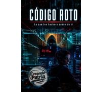 Código Roto: Lo que los hackers saben de ti y tú todavía no sabes de ellos.