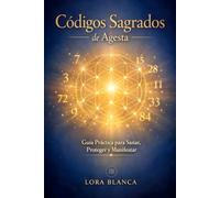 Códigos Sagrados de Agesta: Guía Práctica para Sanar, Proteger y Manifestar: Los Códigos numéricos sagrados más potentes con instrucciones paso a paso, rituales de activación y limpieza de 9 días