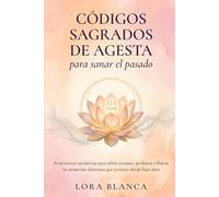 Códigos Sagrados de Agesta para sanar el pasado: Activaciones numéricas para soltar traumas, perdonar y liberar las memorias dolorosas que arrastras desde hace años