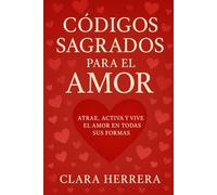 Códigos Sagrados para el Amor: Atrae, activa y vive el Amor en todas sus formas