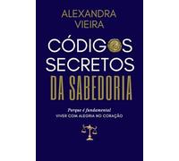 Códigos Secretos da Sabedoria: Porque é fundamental VIVER COM ALEGRIA NO CORAÇÃO