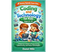 Coding and Technology for Kids (Ages 8-12): A beginner’s guide to coding, internet safety, creativity, and future digital skills.