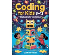 Coding For Kids 8-12: Engaging Challenges to Develop Critical Thinking, Creativity, and Confidence