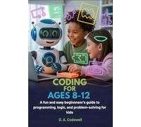 Coding for Kids Ages 8-12: A Fun and Easy Beginner’s Guide to Programming, Logic, and Problem-Solving for Kids