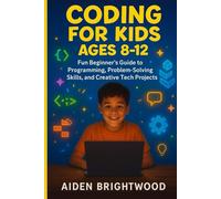 CODING FOR KIDS (AGES 8-12): Fun Beginner’s Guide to Programming, Problem-Solving Skills, and Creative Tech Projects