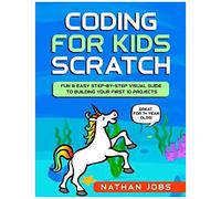 Coding For Kids: Scratch: Fun & Easy Step-By-Step Visual Guide To Building Your First 10 Projects (Great For 7+ Year Olds!)