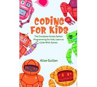 Coding For Kids: The Complete Guide Python Programming For Kids, Learn To Code With Games